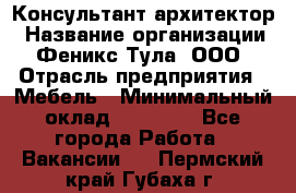 Консультант-архитектор › Название организации ­ Феникс Тула, ООО › Отрасль предприятия ­ Мебель › Минимальный оклад ­ 20 000 - Все города Работа » Вакансии   . Пермский край,Губаха г.